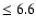 $\le6.6$