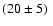 $(20\pm 5)~$