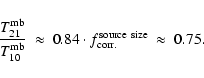 \begin{displaymath}
\frac{T_{21}^{\rm mb}}{T_{10}^{\rm mb}}~\approx~0.84\cdot f^{\rm source~size}_{\rm corr.}~\approx~0.75.
\end{displaymath}