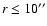 $r \le 10{''}$