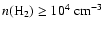 $n(\mbox{H}_2)\ge10^4~\mbox{cm}^{-3}$