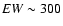 ${\it EW} \sim300$