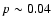 $p\sim 0.04$