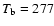 $T_{\rm b} = 277$