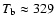 $T_{\rm b}\approx 329$
