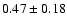 $0.47\pm0.18$