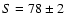 $S=78\pm2$
