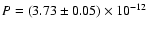 $P=(3.73\pm0.05)\times 10^{-12}$