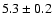 $ 5.3\pm 0.2$