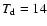$T_{\rm d}=14$