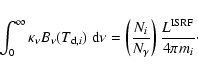 \begin{displaymath}
\int^\infty_0 \kappa_\nu B_\nu (T_{{\rm d},i})\;{\rm d}\nu =...
...(\frac{N_i}{N_\gamma}\right)\frac{L^{\rm ISRF}}{4\pi m_i}\cdot
\end{displaymath}