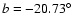 $b = -20.73^{\circ}$