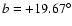 $b = +19.67^{\circ}$