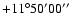 $+11^{\circ} 50^{\prime}
00^{\prime\prime}$