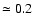 $\simeq 0.2$