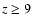 $z \ge 9$