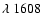 $\lambda~1608$