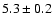 $5.3 \pm 0.2$