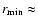 $r_{{\rm min}}\approx$