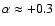 $\alpha \approx +0.3$