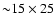 ${\sim}15\times25$