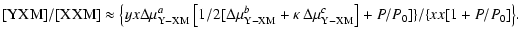$\displaystyle {\rm [YXM]/ [XXM]} \approx {\big\{}yx \Delta
\mu _{\rm Y-XM}^{a} ...
...ta \mu _{\rm Y-XM}^{c} \right] + P/P_{0}] {\}}/ {\{}xx
[1 + P/P_{0}] {\big\}} .$