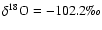 $\delta ^{18}\rm O= -102.2\mbox{\textperthousand}$
