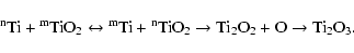 \begin{displaymath}\rm {}^{n}Ti + {}^{m}TiO_{2 }\leftrightarrow {}^{m}Ti + {}^{n}TiO_{2}\to Ti_{2}O_{2 }+ O\to Ti_{2}O_{3 }.
\end{displaymath}