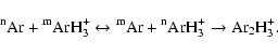\begin{displaymath}\rm {}^{n}Ar + {}^{m}ArH_{3}^{+ }\leftrightarrow {} ^{m}Ar +
{}^{n}ArH_{3}^{+ }\to Ar_{2}H_{3}^{+ }.
\end{displaymath}