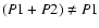 $(P1+P2) \ne P1$