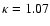 $\kappa =1.07$