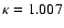 $\kappa =1.007$