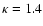 $\kappa =1.4$