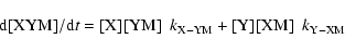 \begin{displaymath}\rm d[XYM]/ d{\it t} = [X] [YM] ~~{\it k}_{X-YM }+
[Y] [XM] ~~{\it k}_{Y-XM }
\end{displaymath}