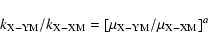 \begin{displaymath}\rm {\it k}_{X-YM }/ {\it k}_{X-XM }= [\mu_{X-YM }/ \mu _{X-XM} ]^{\it a }
\end{displaymath}