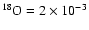$^{18}\rm O=2 \times 10^{-3}$