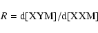 \begin{displaymath}R = \rm d[XYM] / d[XXM]
\end{displaymath}
