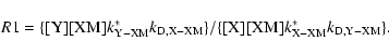 \begin{displaymath}R1= \rm\{ [Y] [XM] {\it k}^*_{Y-XM }{\it k}_{D,X-XM} \} /
\{[X] [XM] {\it k}^*_{X-XM }{\it k}_{D,Y-XM} \}.
\end{displaymath}