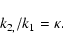 \begin{displaymath}k_{2,}/ k_{1 }=\kappa .
\end{displaymath}