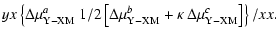 $\displaystyle yx \left\{\Delta \mu _{\rm Y-XM}^{a}~ 1/2 \left[
\Delta \mu _{\rm Y-XM}^{b }+\kappa \ \Delta \mu
_{\rm Y-XM}^{c} \right] \right\} / xx .$