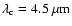 $\lambda_{\rm c}= 4.5~\mu {\rm m}$