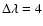 $\Delta \lambda= 4$
