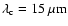 $\lambda_{\rm c}= 15~\mu {\rm m}$