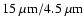 $15~\mu {\rm m} / 4.5~\mu {\rm m}$