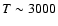 $T \sim 3000$
