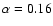 $\alpha = 0.16$