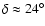 $\delta \approx 24^{\circ}$
