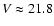 $V \approx 21.8$