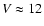 $V \approx 12$