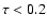 $\tau<0.2$